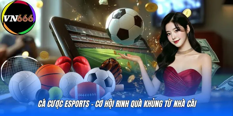 Cá cược Esports - Cơ hội rinh quà khủng từ nhà cái 
