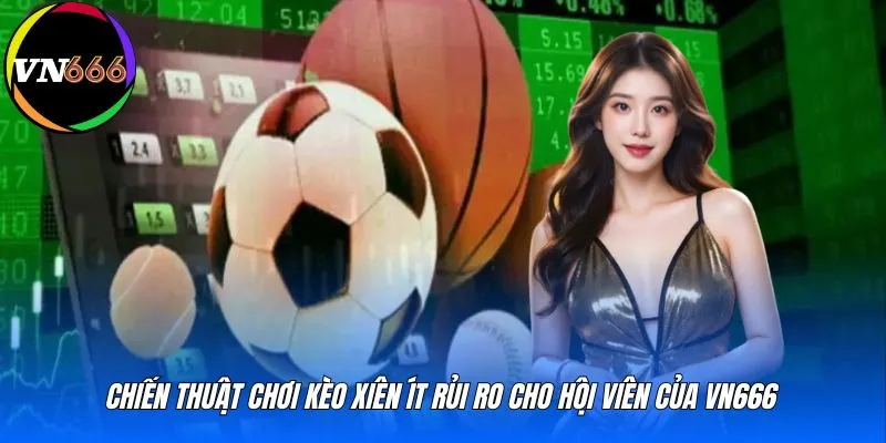 Chiến thuật chơi kèo xiên ít rủi ro cho hội viên của VN666